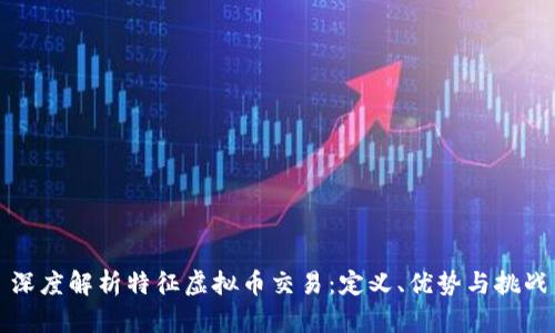 深度解析特征虚拟币交易：定义、优势与挑战