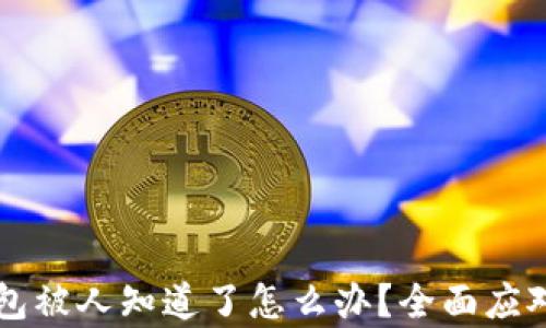 
区块链钱包被人知道了怎么办？全面应对措施解析