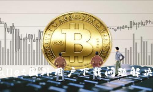 tpWallet国外用户下载问题解决方案