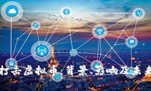 国家打击虚拟币：背景、影响及未来趋势