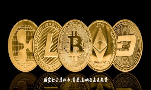 国家打击虚拟币：背景、影响及未来趋势