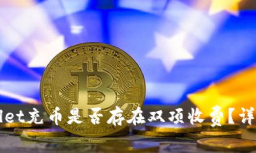 ### tpWallet充币是否存在双项收费？详尽解析与技巧