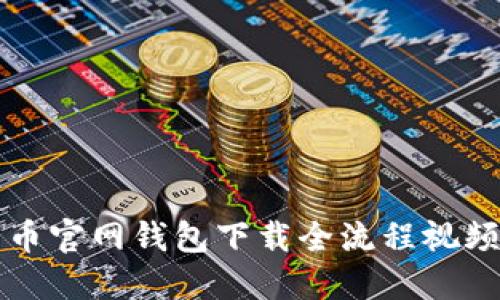 比特币官网钱包下载全流程视频讲解