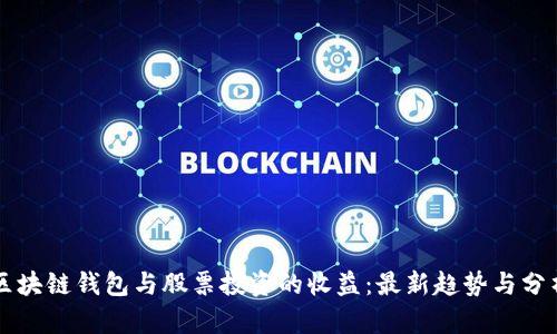区块链钱包与股票投资的收益：最新趋势与分析